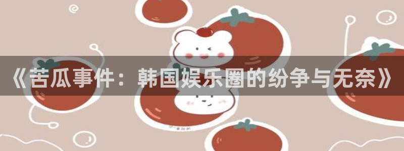 乐发ll500账号注册：《苦瓜事件：韩国娱乐圈的纷争与无奈》