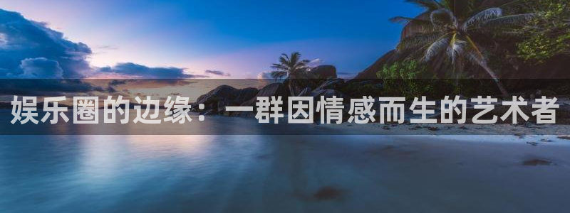 乐发ll500注册链接入口：娱乐圈的边缘：一群因情感而生的艺术者