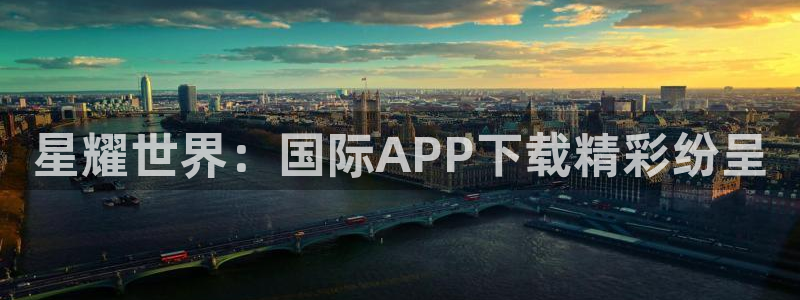 乐发ll500的平台：星耀世界：国际APP下载精彩纷呈