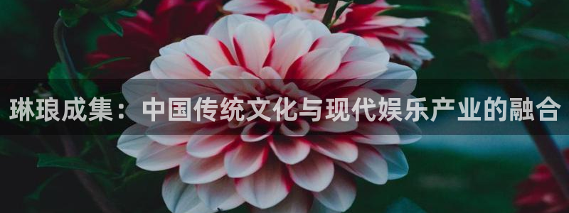 乐发ll5002体育：琳琅成集：中国传统文化与现代娱乐产业的融合