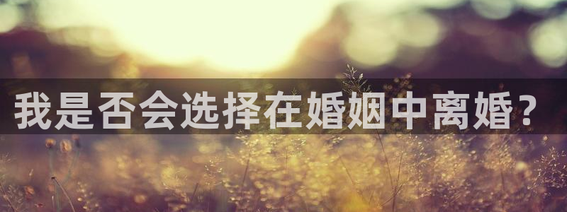 乐发ll500注册链接：我是否会选择在婚姻中离婚？