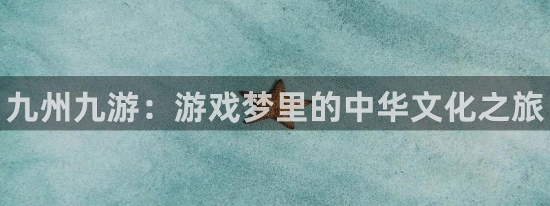 乐发ll500ccmpc：九州九游：游戏梦里的中华文化之旅