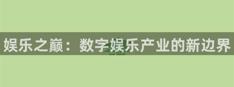乐发ll500体育注册代理：娱乐之巅：数字娱乐产业的新边界
