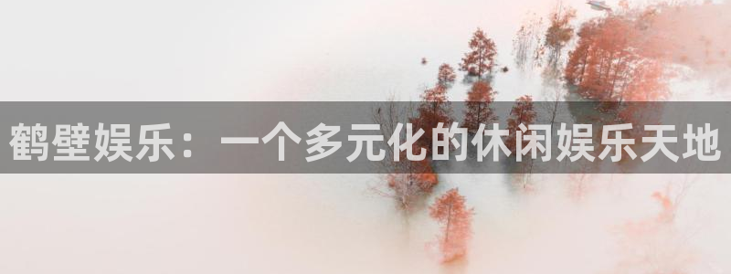 乐发ll500体育eon：鹤壁娱乐：一个多元化的休闲娱乐天地