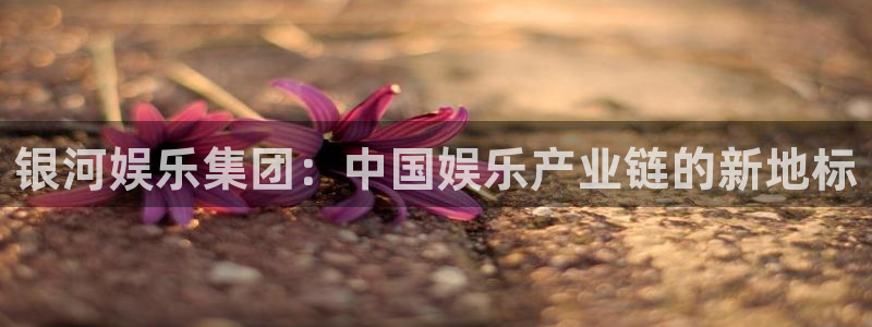 乐发ll5004平台注册：银河娱乐集团：中国娱乐产业链的新地标