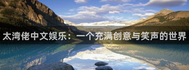乐发ll500零能源集团：太湾佬中文娱乐：一个充满创意与笑声的世界