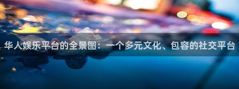 乐发ll500游戏有哪些好玩的：华人娱乐平台的全景图：一个多元文化、包容的社交平台