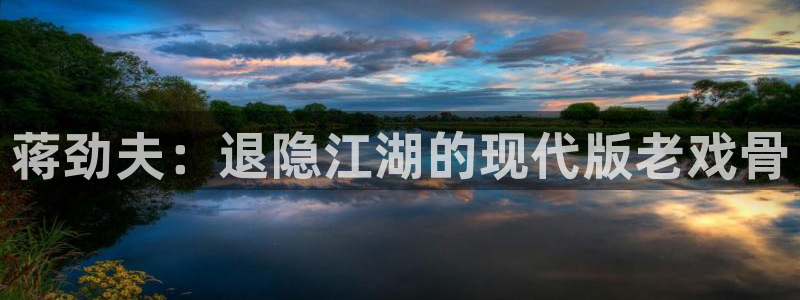 乐发ll500体育老板是谁：蒋劲夫：退隐江湖的现代版老戏骨