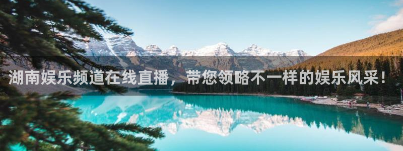 乐发ll5003代理：湖南娱乐频道在线直播，带您领略不一样的娱乐风采！