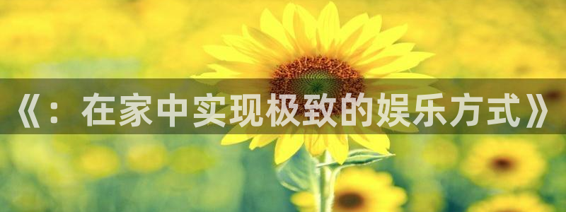 乐发ll5003登录：《：在家中实现极致的娱乐方式》
