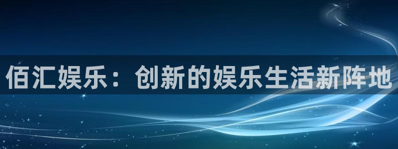 德国乐发ll500集团：佰汇娱乐：创新的娱乐生活新阵地