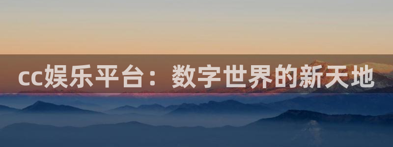 乐发ll5003平台登录注册：cc娱乐平台：数字世界的新天地
