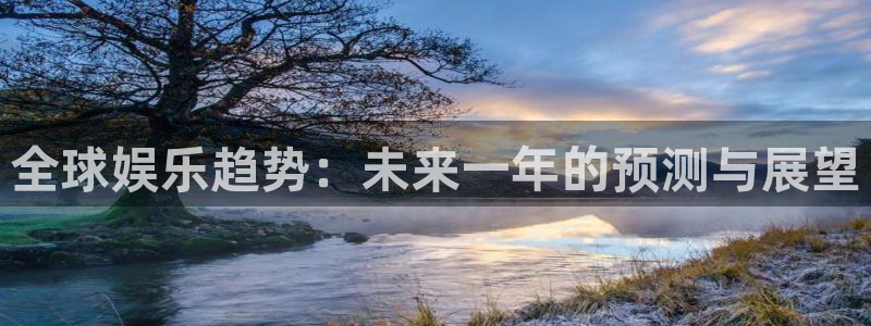 乐发ll500平台官方入口下载：全球娱乐趋势：未来一年的预测与展望