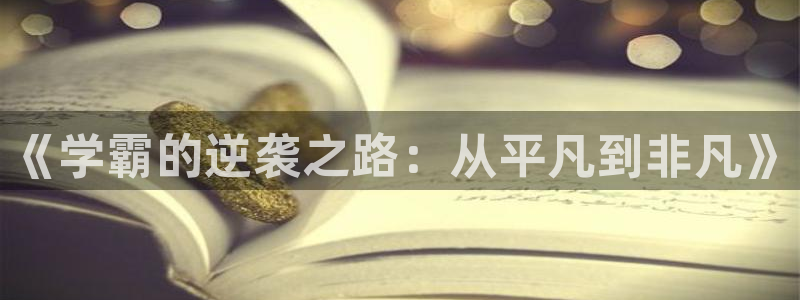 乐发ll500注册网站app：《学霸的逆袭之路：从平凡到非凡》