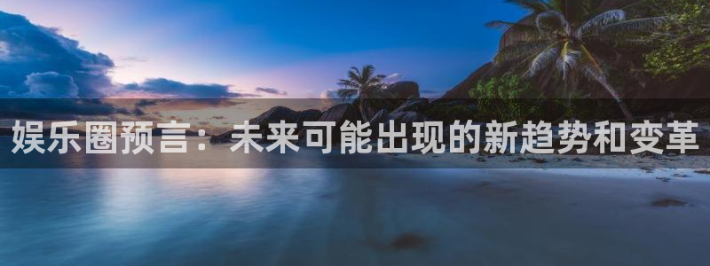乐发ll500电子游戏：娱乐圈预言：未来可能出现的新趋势和变革