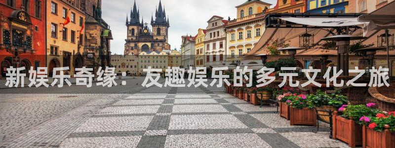 乐发ll500账号注册入口：新娱乐奇缘：友趣娱乐的多元文化之旅