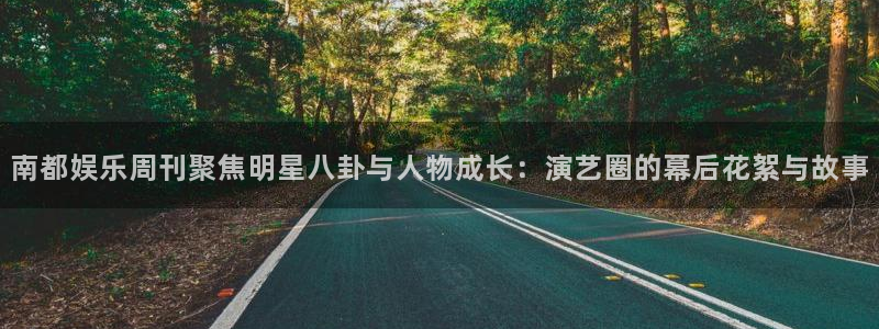 乐发ll500登录注册：南都娱乐周刊聚焦明星八卦与人物成长：演艺圈的幕后花絮与故事