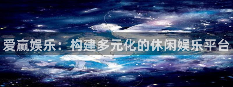 乐发ll500股份：爱赢娱乐：构建多元化的休闲娱乐平台