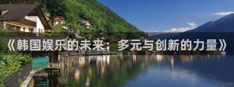 乐发ll500体育：《韩国娱乐的未来：多元与创新的力量》