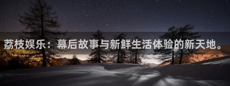 乐发ll500平台在线注册：荔枝娱乐：幕后故事与新鲜生活体验的新天地。