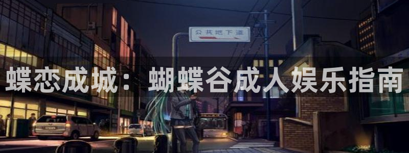 乐发ll500体育在线注册：蝶恋成城：蝴蝶谷成人娱乐指南
